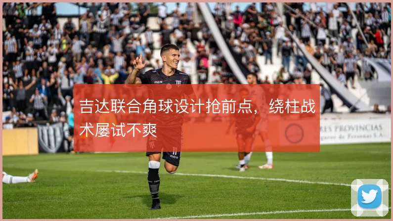 吉达联合角球设计抢前点,绕柱战术屡试不爽