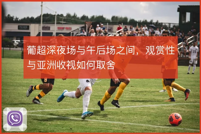 葡超深夜场与午后场之间，观赏性与亚洲收视如何取舍