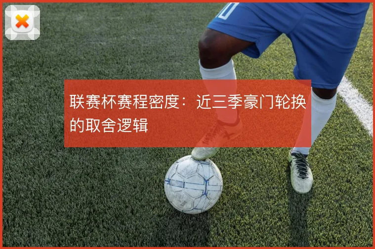 联赛杯赛程密度：近三季豪门轮换的取舍逻辑