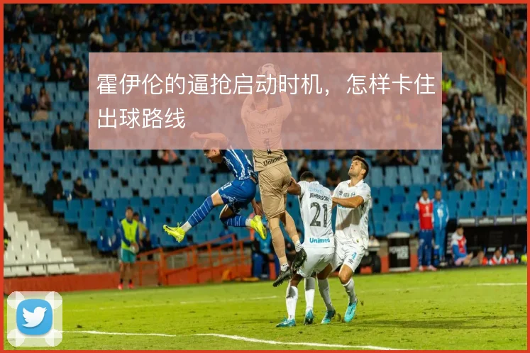 霍伊伦的逼抢启动时机，怎样卡住出球路线