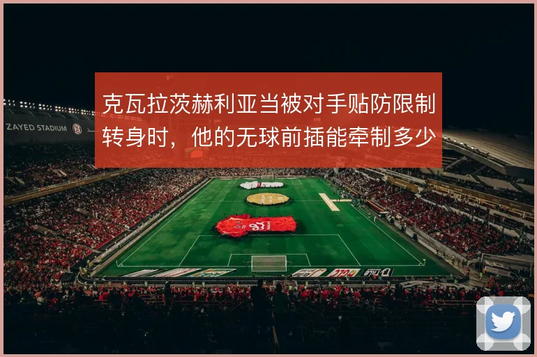 克瓦拉茨赫利亚当被对手贴防限制转身时，他的无球前插能牵制多少兵力