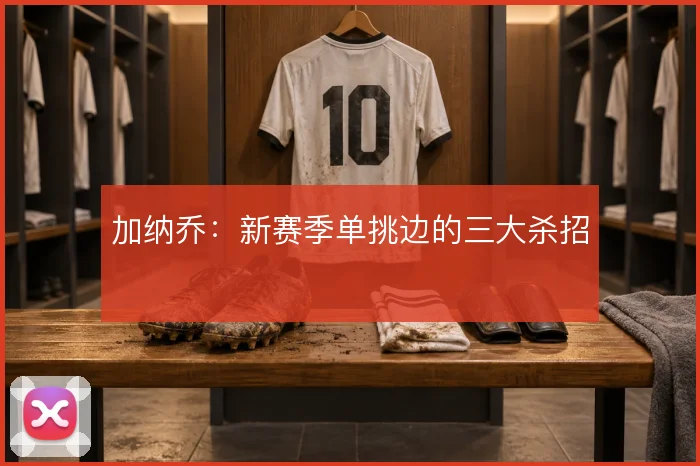 加纳乔：新赛季单挑边的三大杀招